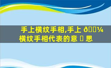 手上横纹手相,手上 🐼 横纹手相代表的意 ☘ 思